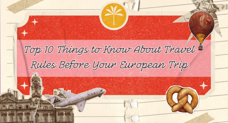 Top 10 Things to Know About Travel Rules Before Your European Trip
