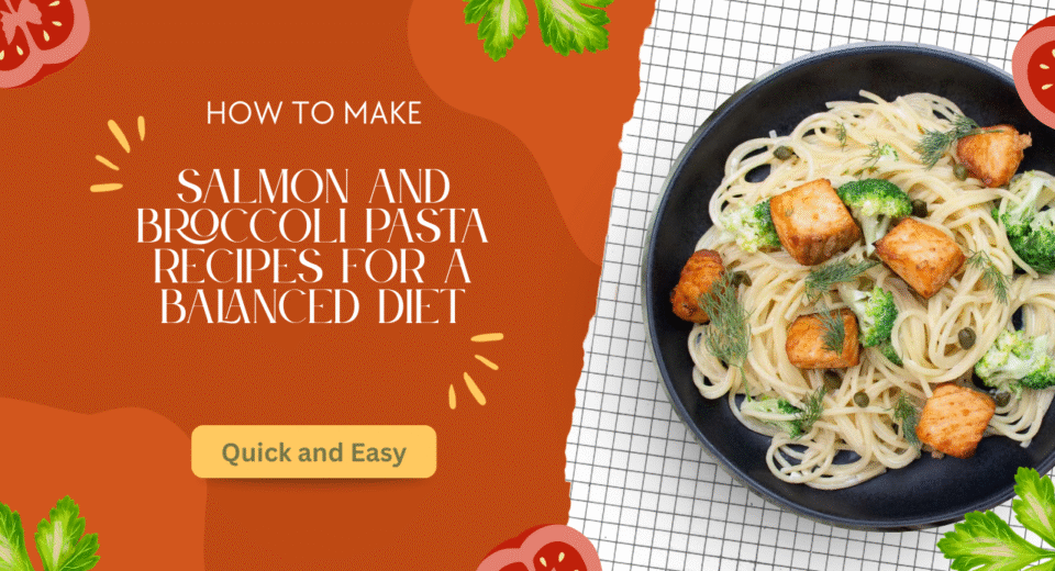 Quick and Easy Salmon and Broccoli Pasta Recipes for a Balanced Diet
