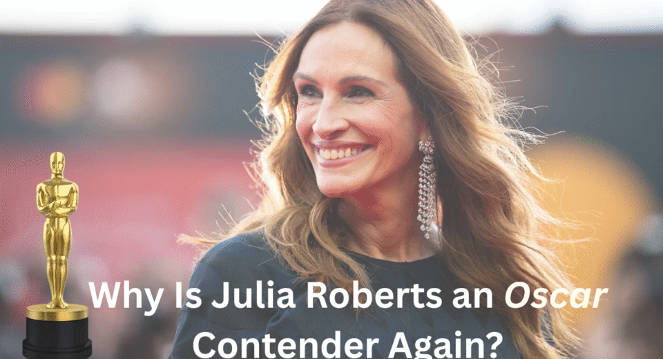 Why Is Julia Roberts an Oscar Contender Again