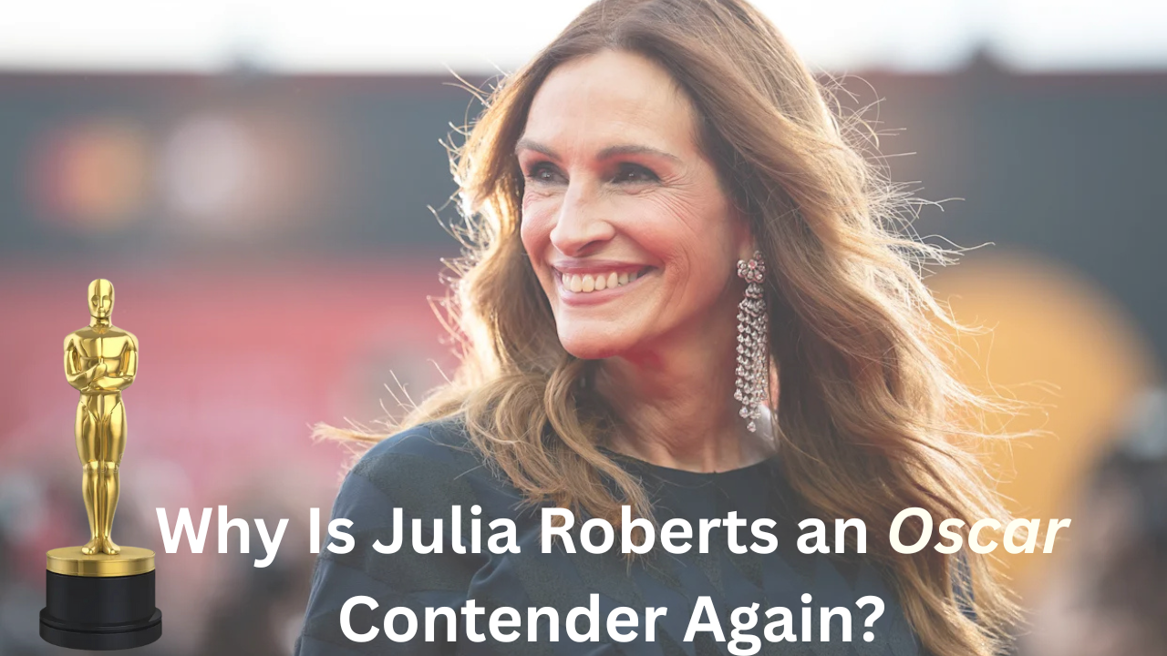 Why Is Julia Roberts an Oscar Contender Again